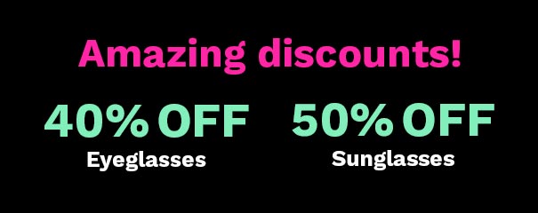 Amazing discounts! 40% OFF Eyeglasses 50% OFF Sunglasses